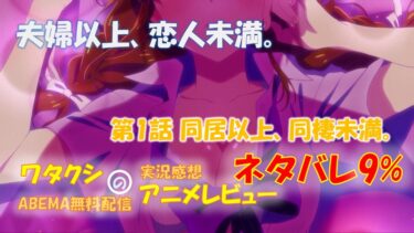 ネタバレ9% 夫婦以上、恋人未満。 第1話感想「同居以上、同棲未満。」ABEMAアニメ無料