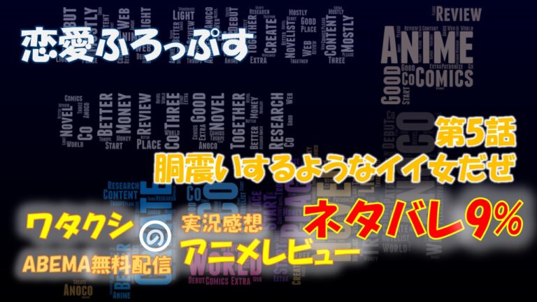 ネタバレ9% 恋愛フロップス 第5話感想「胴震いするようなイイ女だぜ」ABEMAアニメ無料│アノコ団